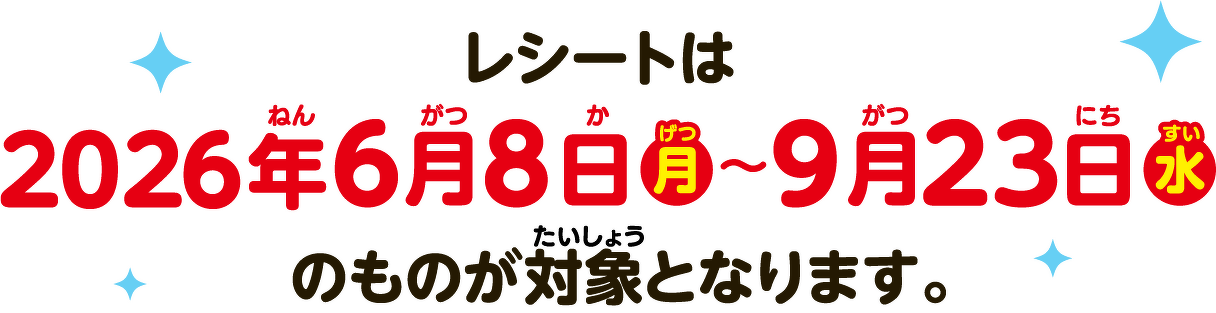 レシートは2026年6月8日（月）〜9月23日（水）のものが対象となります。