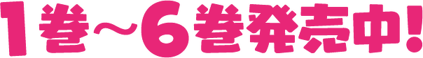 １巻～６巻発売中！