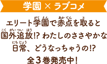 学園×ラブコメ　エリート学園で赤点を取ると国外追放!?わたしのささやかな日常、どうなっちゃうの!?全3巻発売中！