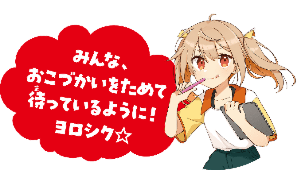 みんな、 おこづかいをためて 待っているように! ヨロシク☆